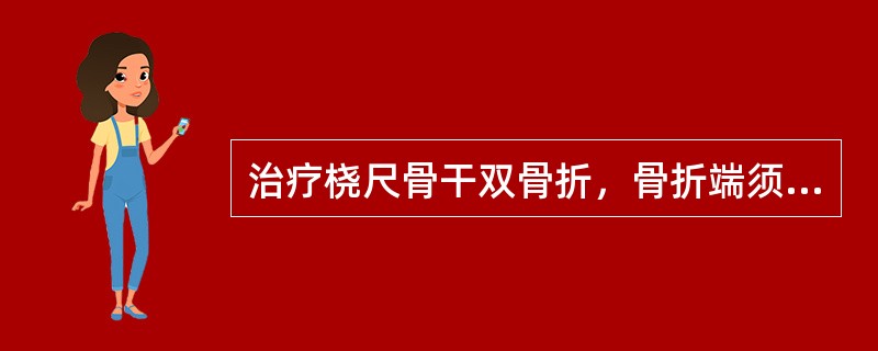 治疗桡尺骨干双骨折，骨折端须良好对位，才能恢复前臂的旋转功能。尺桡骨的成角畸形不