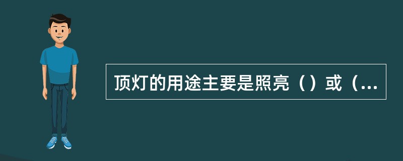 顶灯的用途主要是照亮（）或（），有利于驾驶员（）和（），也便于（）。