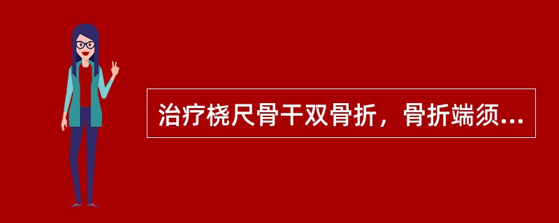 治疗桡尺骨干双骨折，骨折端须良好对位，才能恢复前臂的旋转功能。桡骨近端的旋后畸形