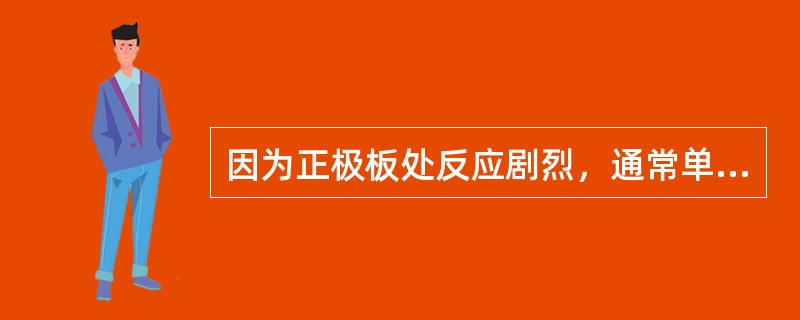 因为正极板处反应剧烈，通常单格电池内正极板比负极板多一片。