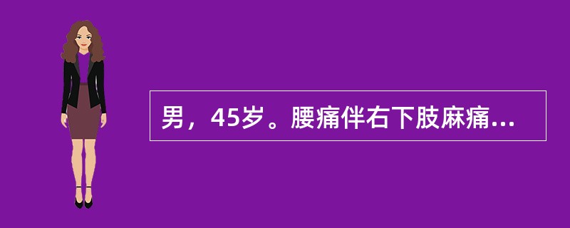 男，45岁。腰痛伴右下肢麻痛半年，卧床休息无明显缓解，腰活动后下肢麻痛及放射痛加