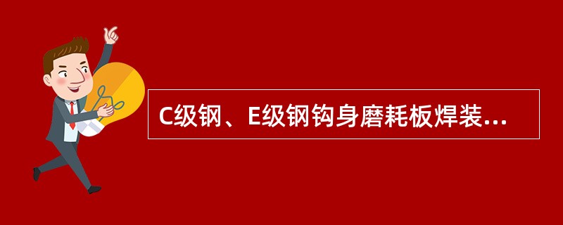 C级钢、E级钢钩身磨耗板焊装时，须使用经烘干处理的j606焊条。