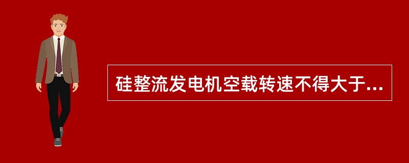 硅整流发电机空载转速不得大于1000r/min。