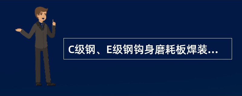 C级钢、E级钢钩身磨耗板焊装时，须使用J606焊条，焊条可不经烘干处理。