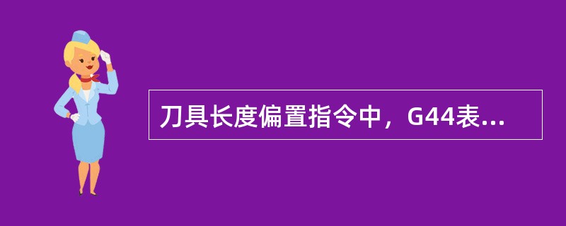 刀具长度偏置指令中，G44表示（）。