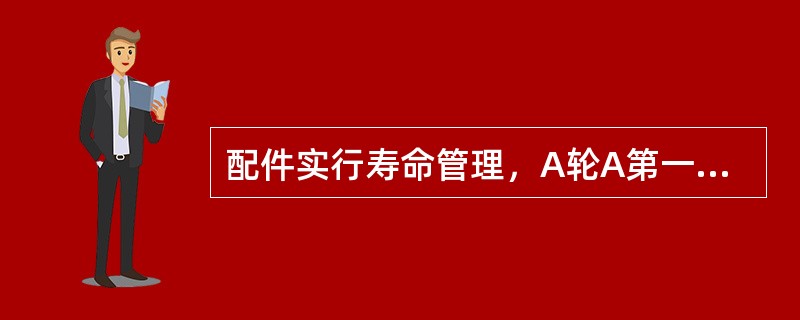配件实行寿命管理，A轮A第一次组装时间不明时，以车轴制造时间为准。