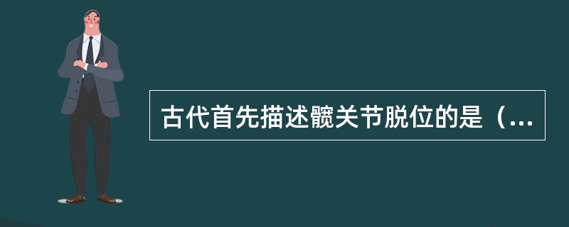 古代首先描述髋关节脱位的是（）。