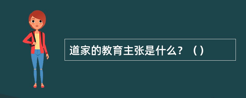 道家的教育主张是什么？（）