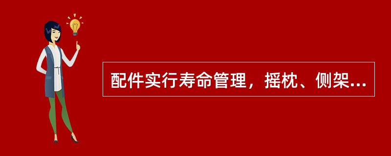 配件实行寿命管理，摇枕、侧架、车轴、C级钢或E级钢钩体及钩尾框使用时间满20年必