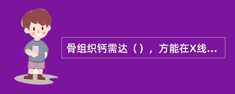 骨组织钙需达(),方能在X线上表现出来。 骨组织钙需达(),方能在X线上表现出来。