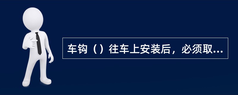 车钩（）往车上安装后，必须取出工艺垫，并要求缓冲器有2mm以上的压缩量。