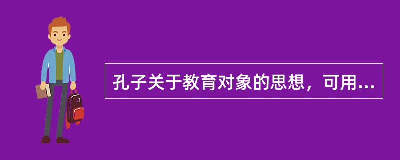 孔子关于教育对象的思想，可用他说的四个字概括（）