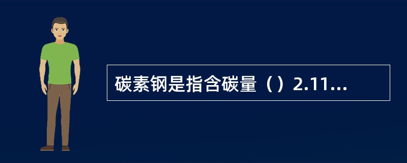 碳素钢是指含碳量（）2.11%的铁碳合金。