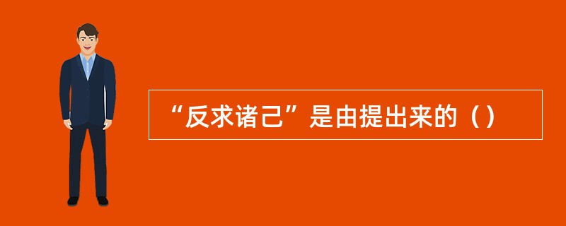 “反求诸己”是由提出来的（）