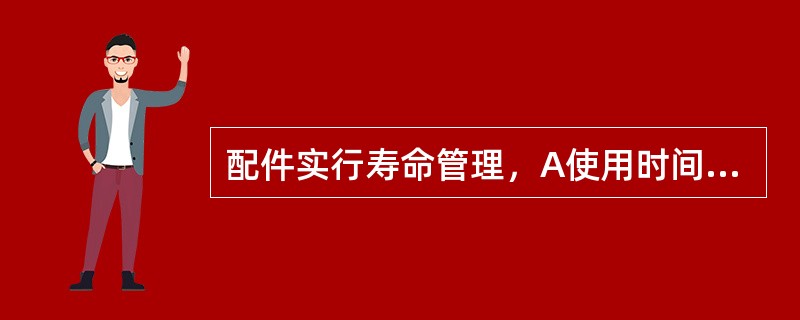 配件实行寿命管理，A使用时间超过15年而未满20年的普碳钢钩体的钩身、冲击台或牵