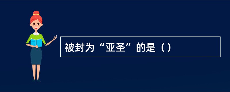 被封为“亚圣”的是（）