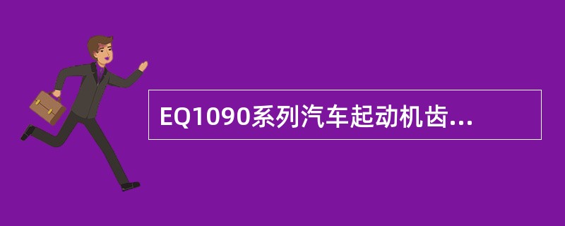 EQ1090系列汽车起动机齿轮端面与端盖凸缘距离应为（）mm。