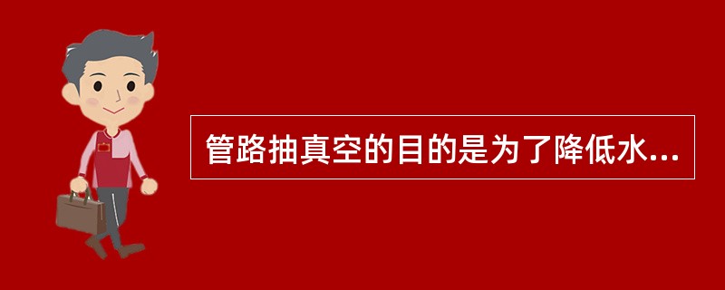 管路抽真空的目的是为了降低水的沸点，让水在较低的温度下（）