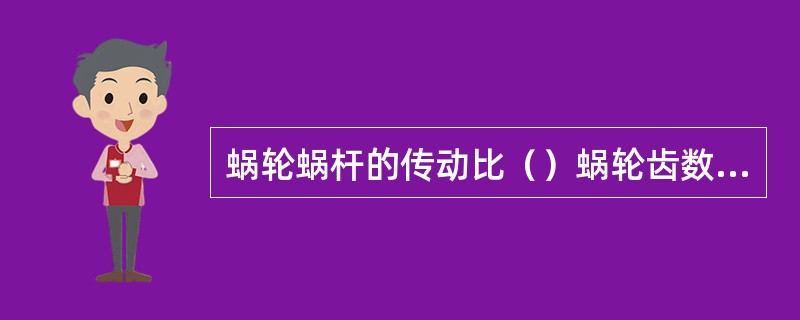 蜗轮蜗杆的传动比（）蜗轮齿数与蜗杆螺旋线数之比。