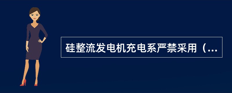 硅整流发电机充电系严禁采用（）法试验诊断故障。