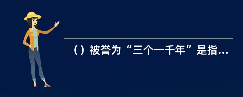 （）被誉为“三个一千年”是指：生而不死一千年，死而不倒一千年，倒而不朽一千年。