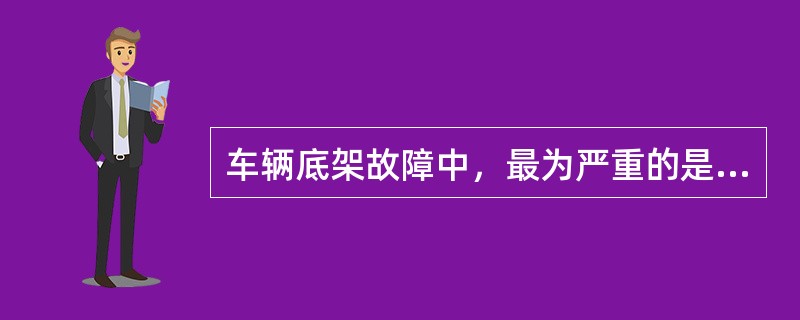 车辆底架故障中，最为严重的是（）需要及时修理。