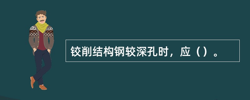 铰削结构钢较深孔时，应（）。