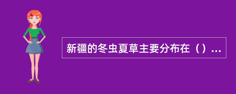 新疆的冬虫夏草主要分布在（）地区。