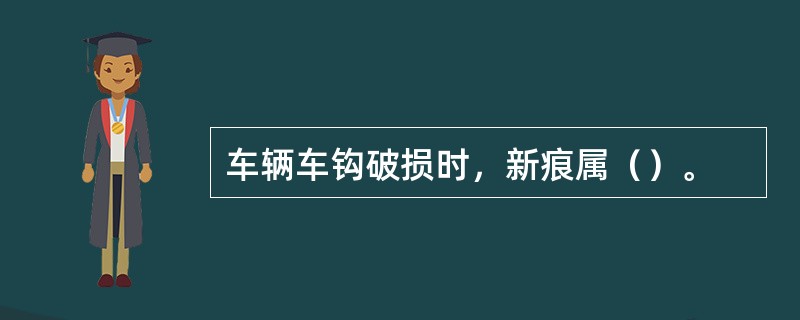 车辆车钩破损时，新痕属（）。