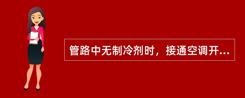 管路中无制冷剂时，接通空调开关将使空调压缩机因缺油而烧毁。