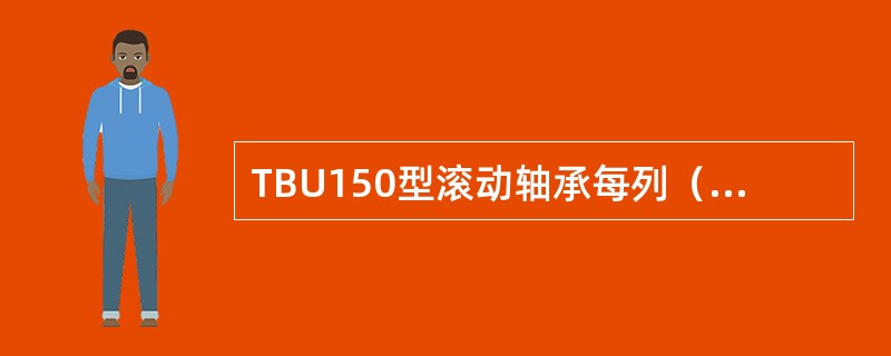 TBU150型滚动轴承每列（）滚子，采用全凸度设计。