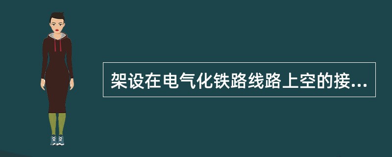 架设在电气化铁路线路上空的接触网带有（）的高压电。