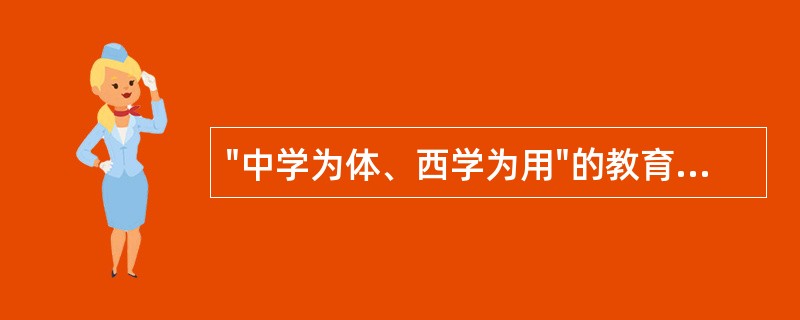"中学为体、西学为用"的教育宗旨是维新运动时期提出的。