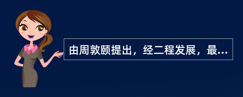 由周敦颐提出，经二程发展，最后由朱熹完成的儒学理论史称（）