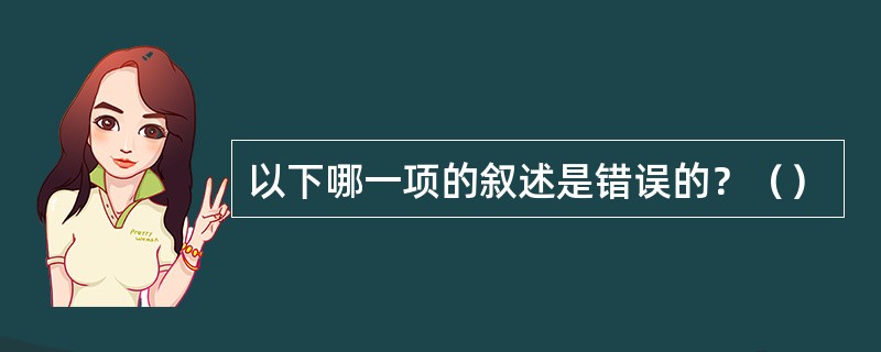 以下哪一项的叙述是错误的？（）