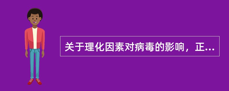 关于理化因素对病毒的影响，正确的叙述是（）