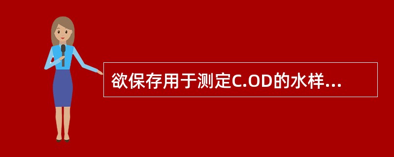 欲保存用于测定C.OD的水样，须加入（），使PH（）。