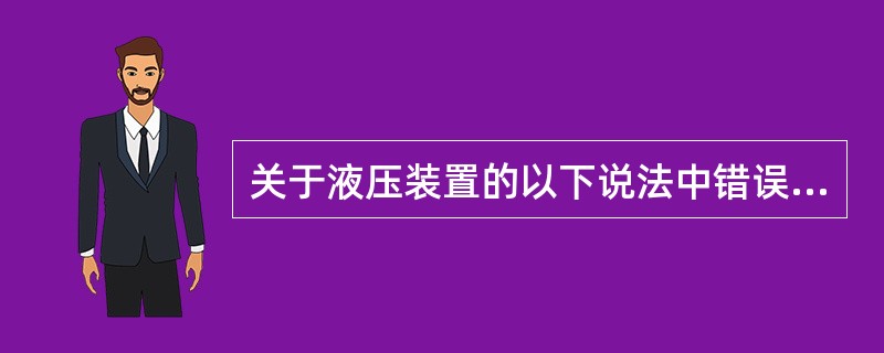 关于液压装置的以下说法中错误的是（）。