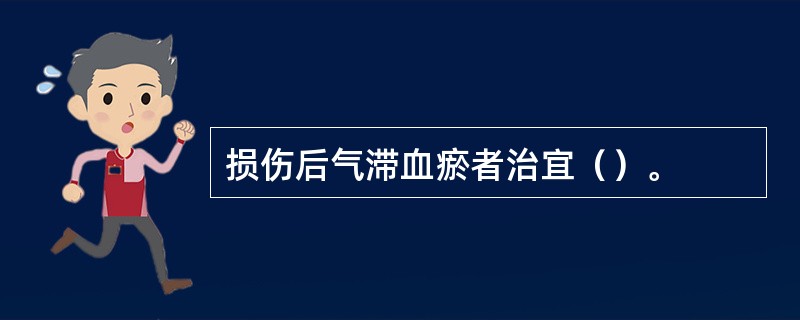 损伤后气滞血瘀者治宜（）。