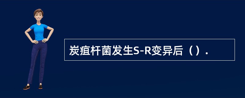 炭疽杆菌发生S-R变异后（）.
