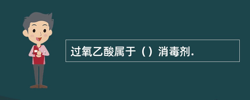 过氧乙酸属于（）消毒剂.