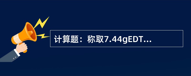 计算题：称取7.44gEDTA.溶于1000ml蒸馏水中，配制成EDTA滴定液，