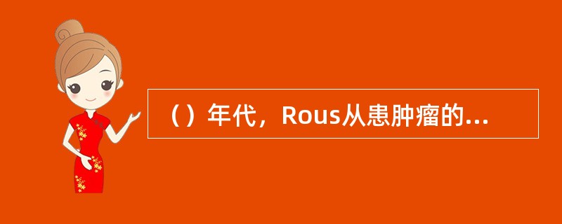 （）年代，Rous从患肿瘤的鸡中分离到一种能够引起肿瘤的RNA病毒。
