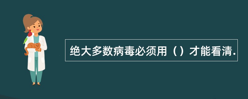 绝大多数病毒必须用（）才能看清.