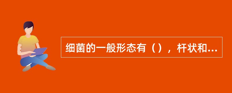 细菌的一般形态有（），杆状和螺旋状三种.