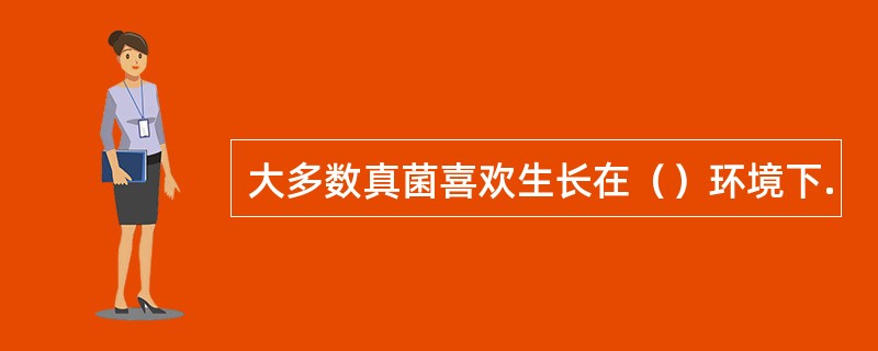 大多数真菌喜欢生长在（）环境下.