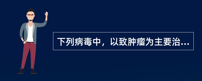 下列病毒中，以致肿瘤为主要治病特征的是（）.