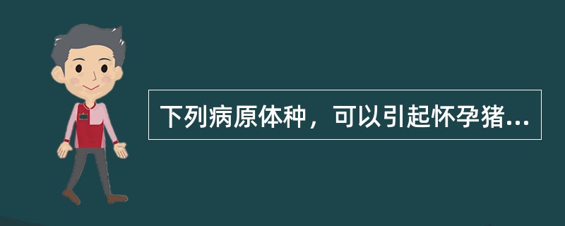 下列病原体种，可以引起怀孕猪流产的是（）.