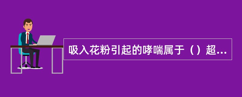 吸入花粉引起的哮喘属于（）超敏反应.