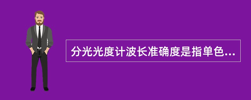 分光光度计波长准确度是指单色光最大强度的波升值与波长指示值（）。